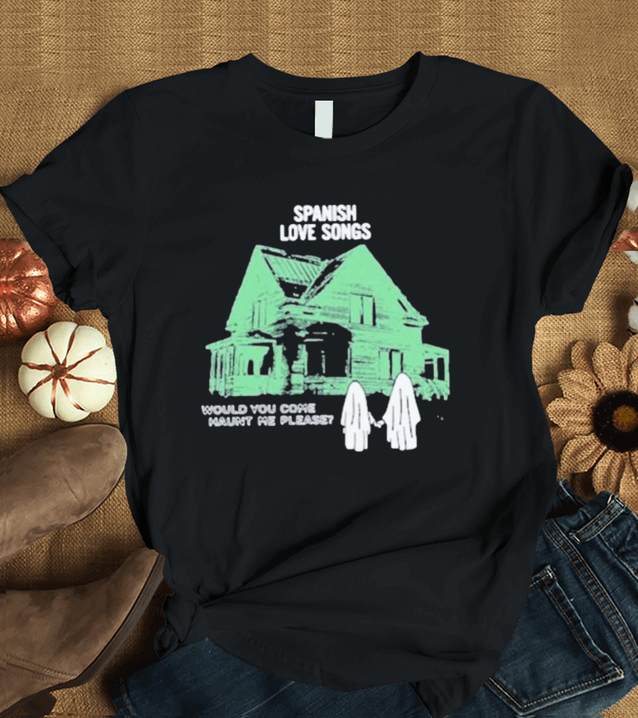 Spanish Love Songs Would You Come Haunt Me Please Haunted House Ghosts T-Shirt