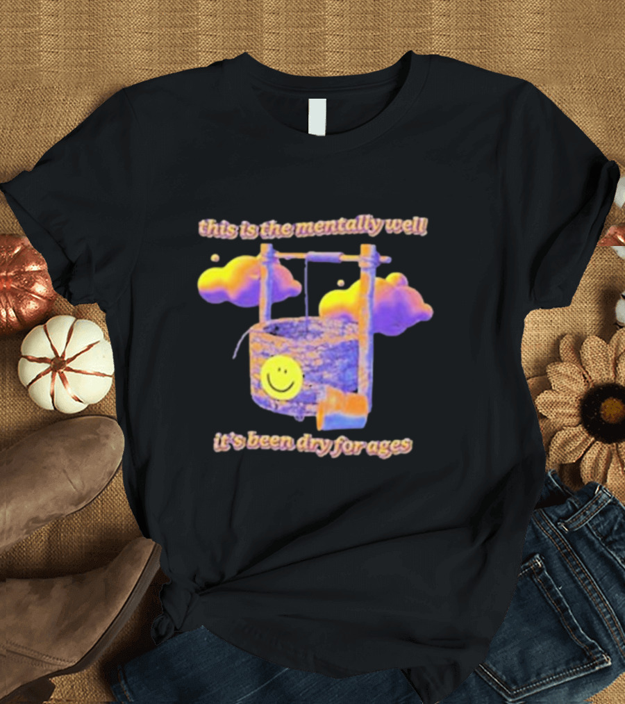 This Is The Mentally Well It's Been Dry For Ages T-Shirt