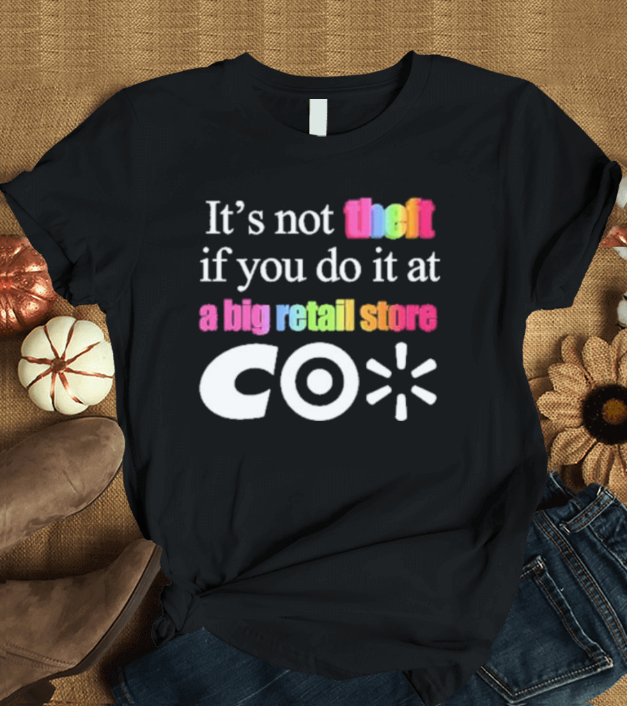 It’s Not Theft If You Do It At A Big Retail Store Co T-Shirt