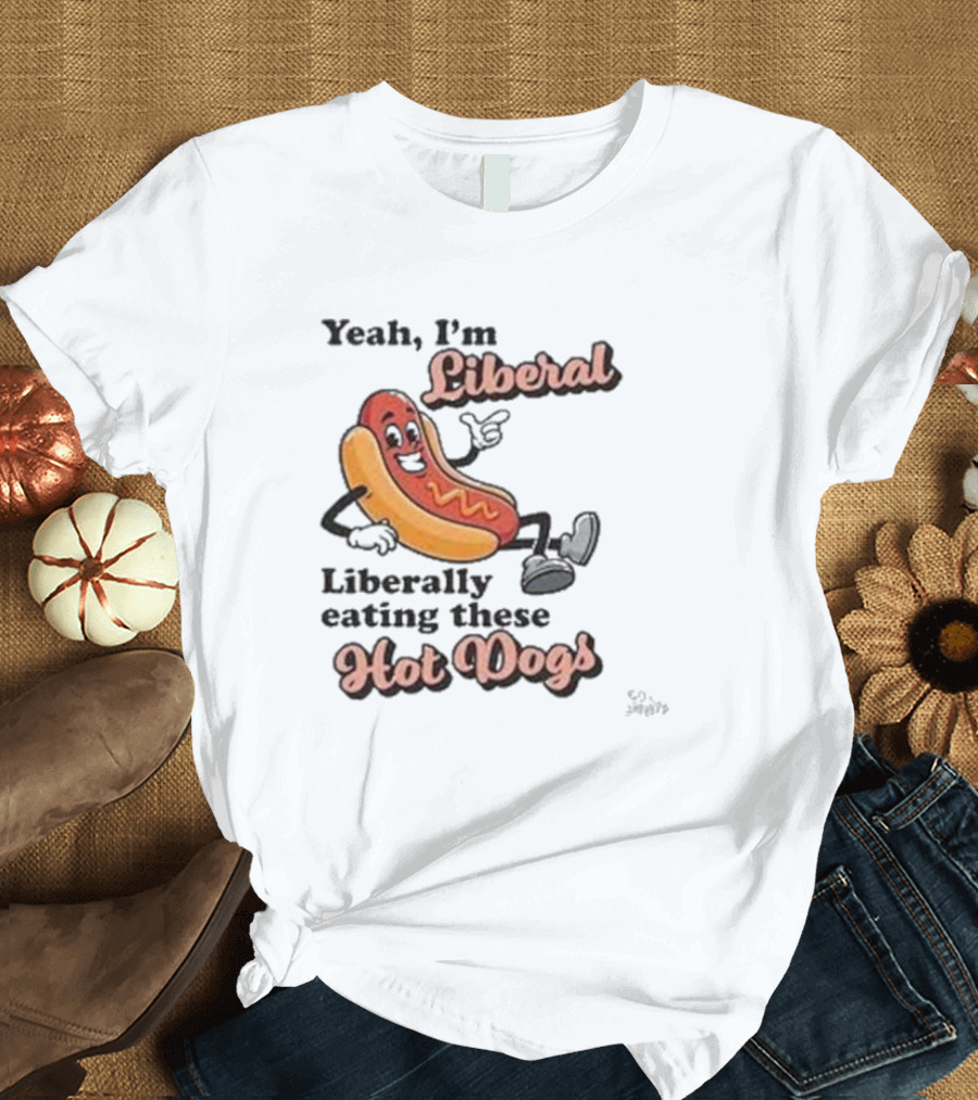 Yeah I'm Liberal Liberally Eating These Hot Dogs T-Shirt