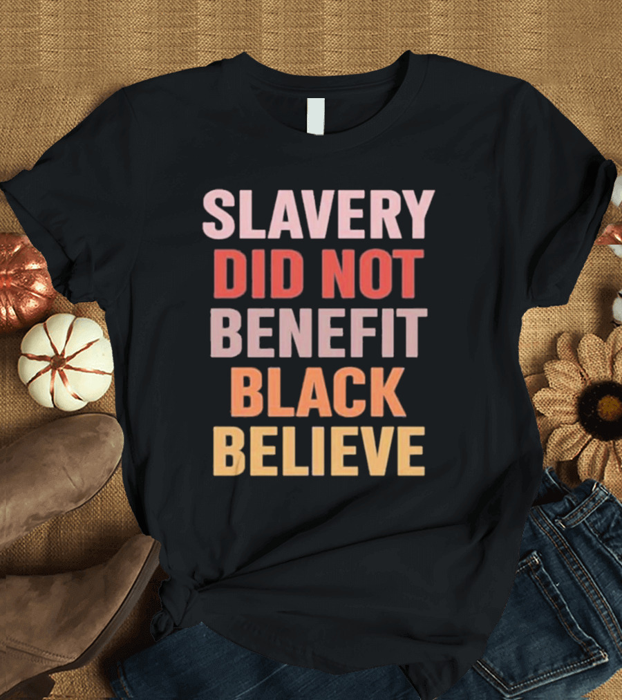 Slavery Did Not Benefit Black Believe T-Shirt