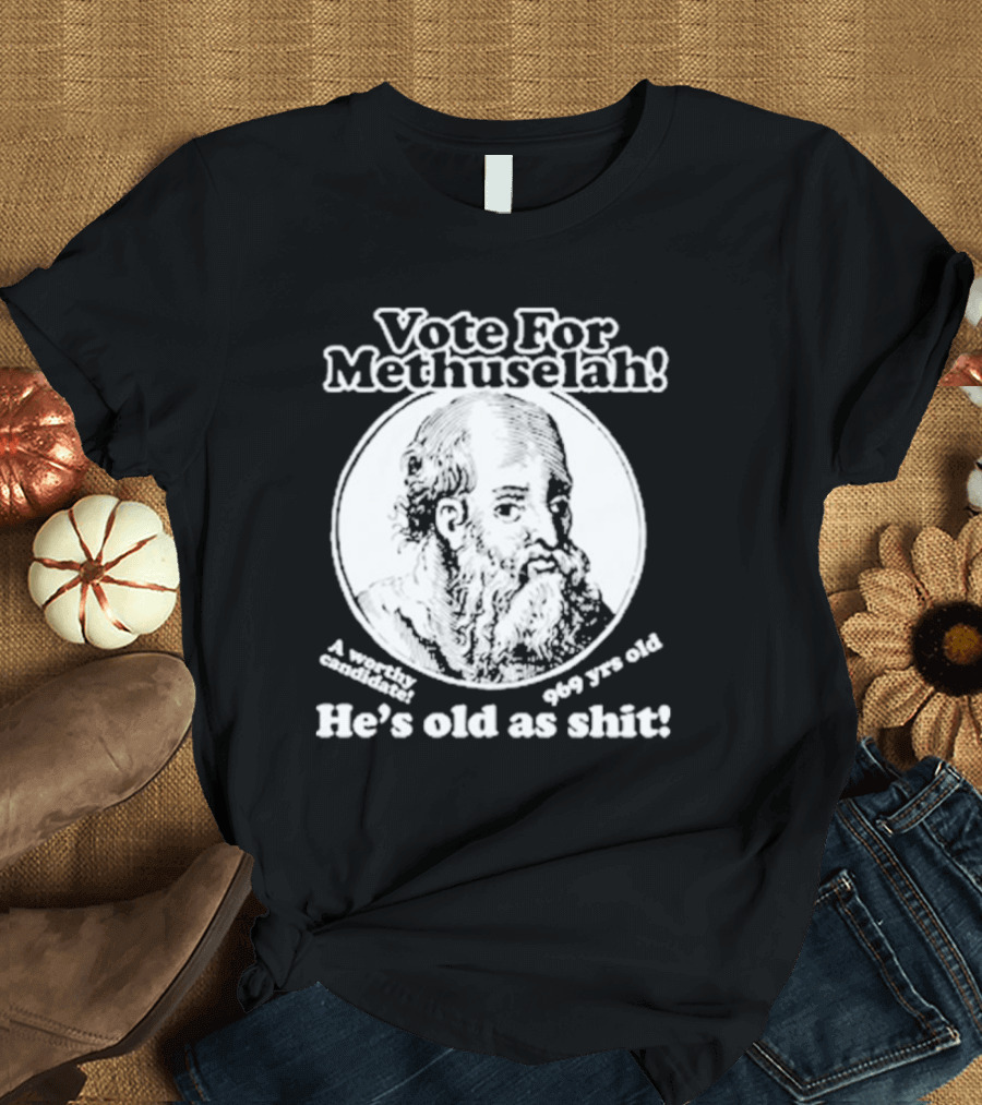 Vote For Methuselah 969 Yrs Old He's Old As Shit A Worthy Candidate T-Shirt