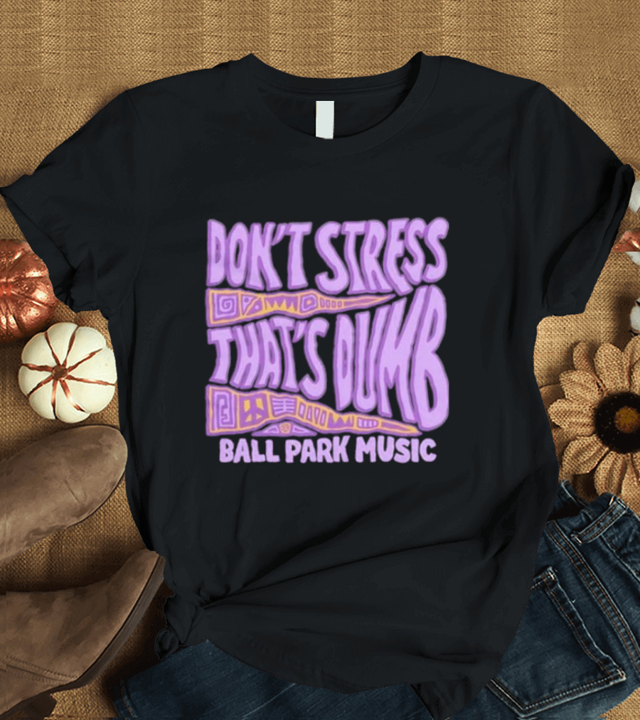 Don’T Stress That’s Dumb Ball Park Music Psychedelic Text T-Shirt