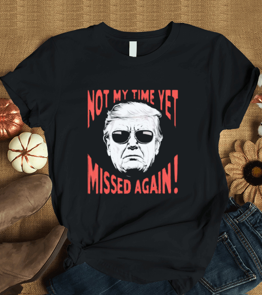 Donald Trump 2024 Not My Time Yet Missed Again Not My Time Yet Missed Again T-Shirt