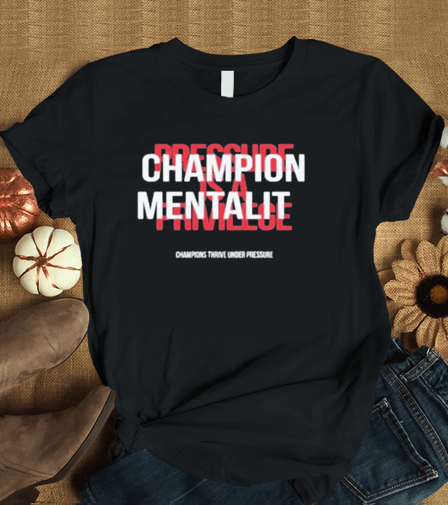 Champion Mentality Pressure Is a Privilege Champions Thrive Under Pressure T-Shirt