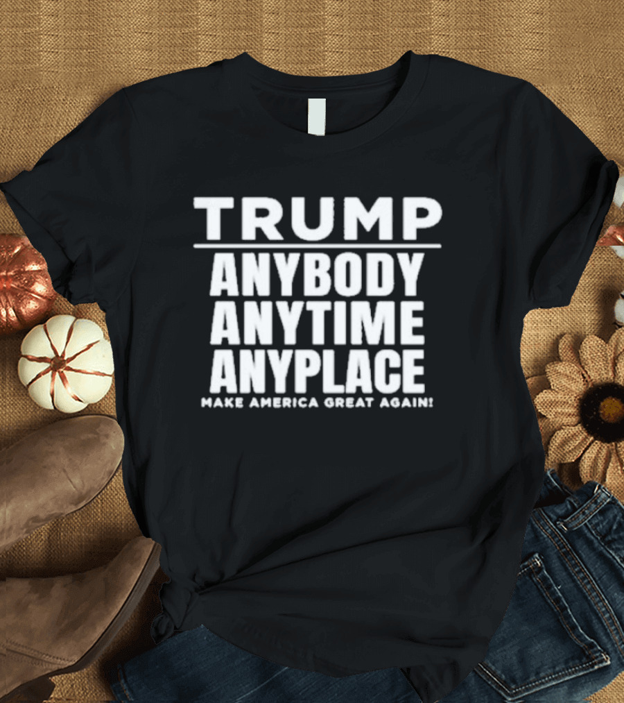 Trump Anybody Anytime Anyplace Make America Great Again MAGA T-Shirt