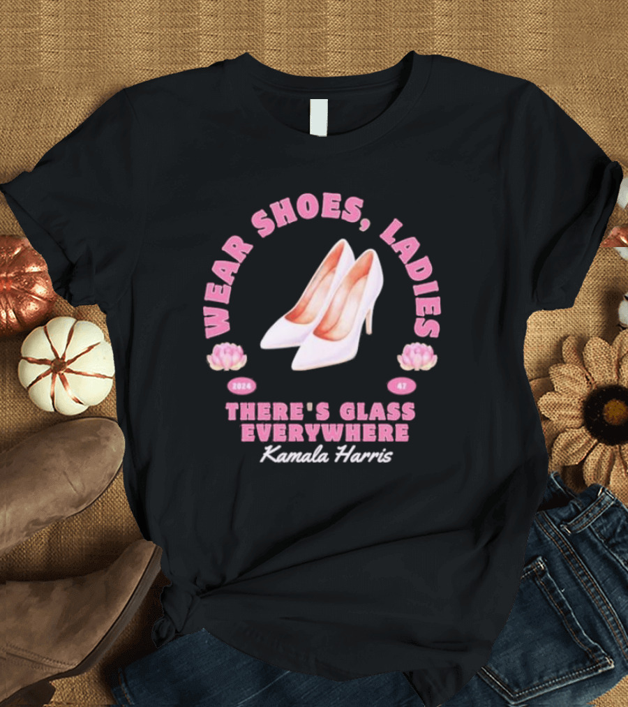 Wear Shoes Ladies Kamala Harris 2024 There's Glass Everywhere T-Shirt