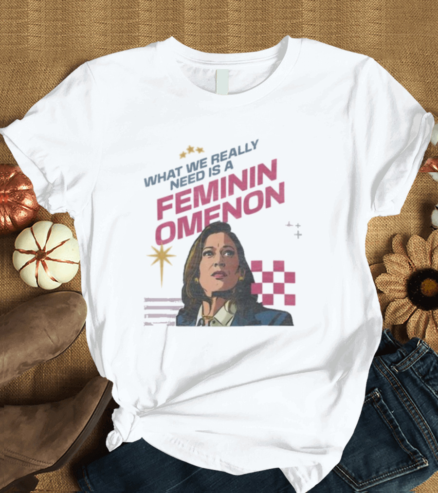 What We Really Need Is A Feminin Omenon Kamala Harris Madam President T-Shirt