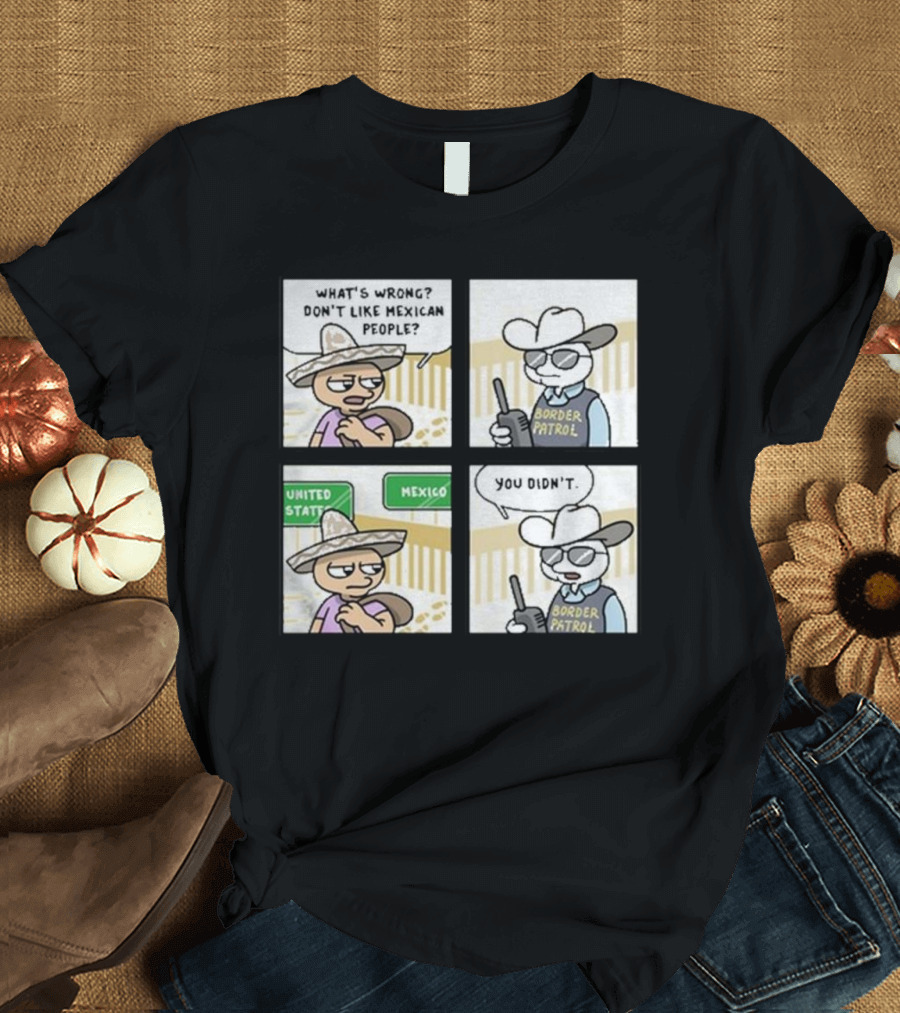 Stone Tossers What's Wrong Don't Like Mexican People Border Patrol You Didn't Mexico United States T-Shirt