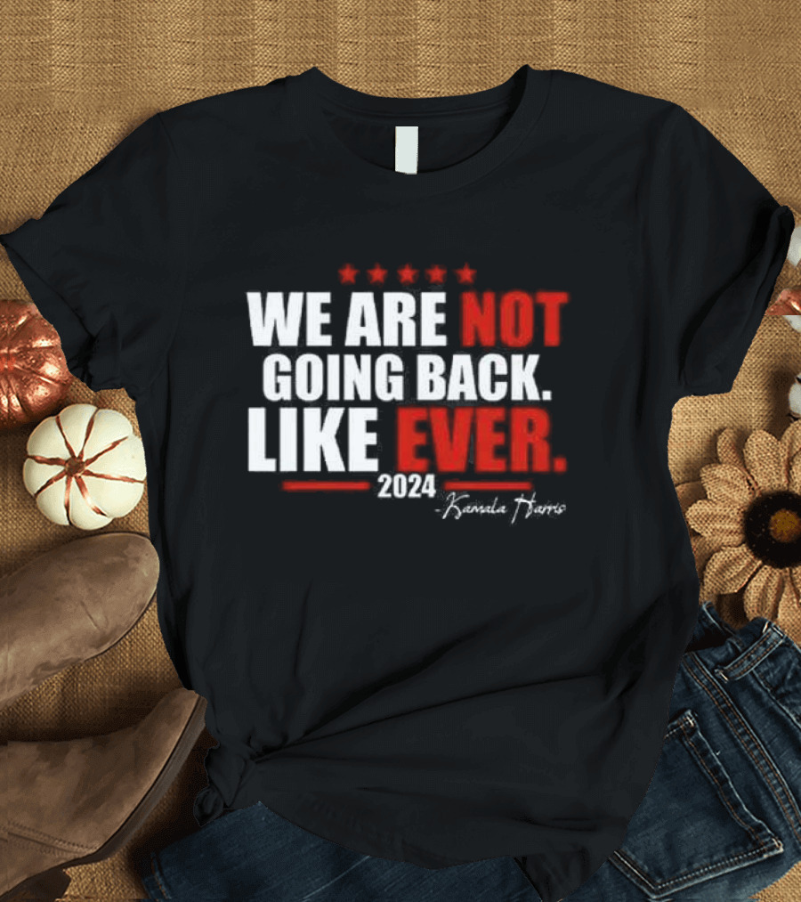 We Are Not Going Back Like Ever 2024 Kamala Harris Five Stars T-Shirt