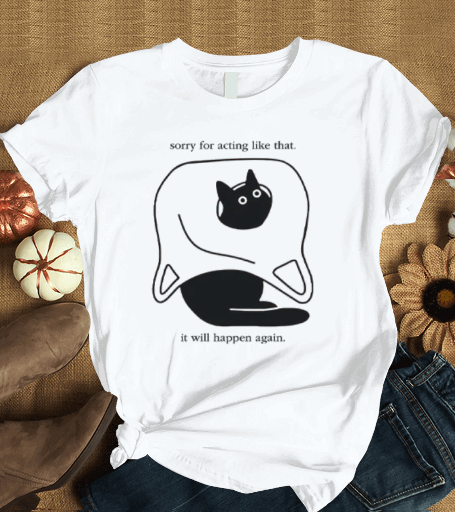 Sorry For Acting Like That Cat It Will Happen Again T-Shirt