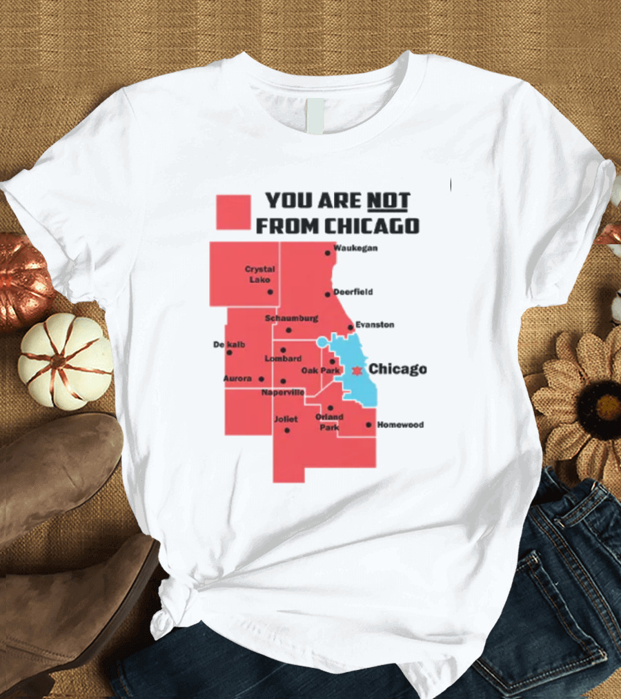 You Are Not From Chicago Map Aurora Naperville Oak Park Crystal Lake Orland Park Evanston Joliet Schaumburg T-Shirt