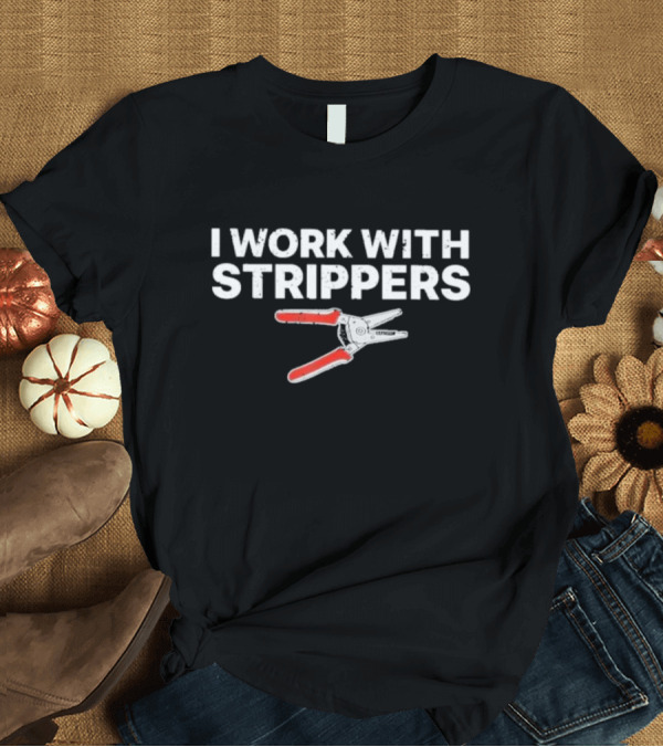 T-Shirt: I Work With Strippers Wire Stripping Tool Pliers T-Shirt I Work With Strippers Wire Stripping Tool Pliers T-Shirt