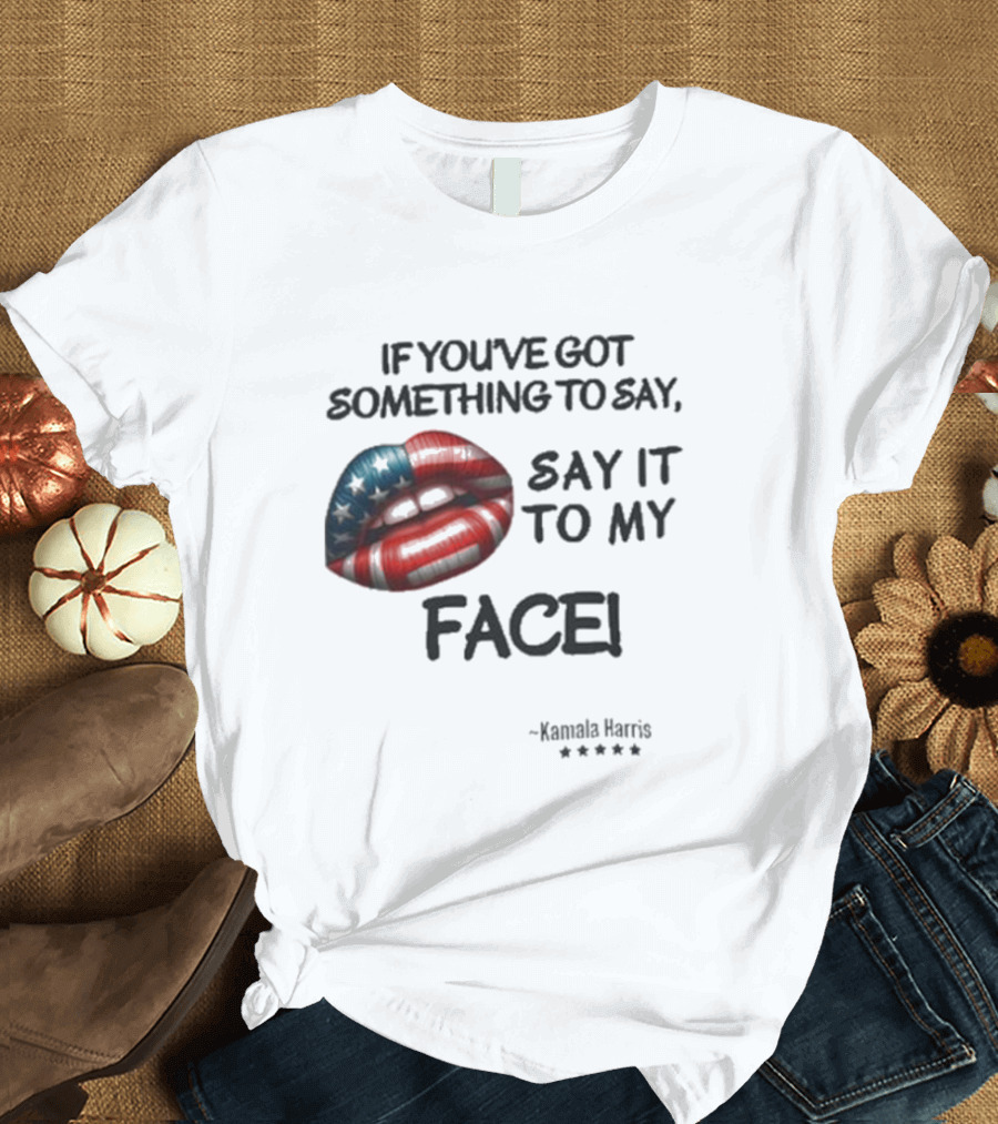 If You’ve Got Something To Say Say It To My Face Kamala Harris Patriotic Lips America T-Shirt