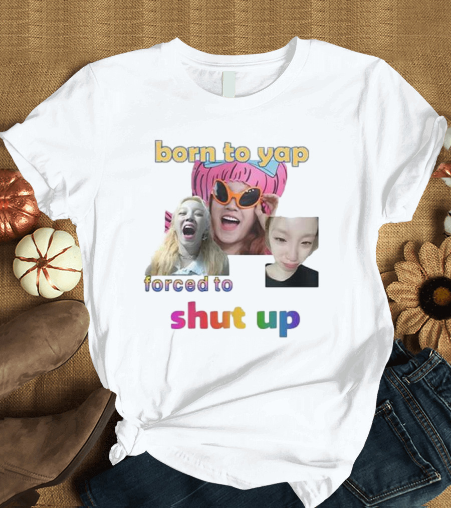 Yuqi Born To Yap Forced To Shut Up Colorful Text and Laughing Images T-Shirt
