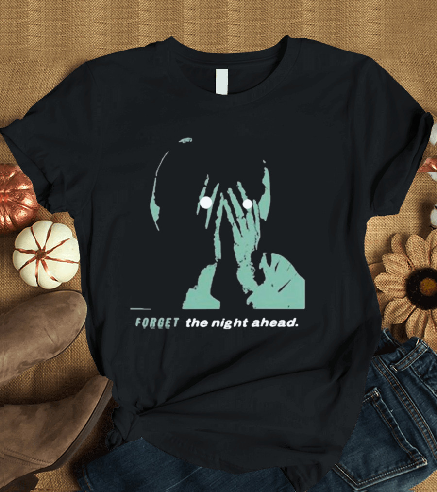 FORGET the night ahead T-Shirt