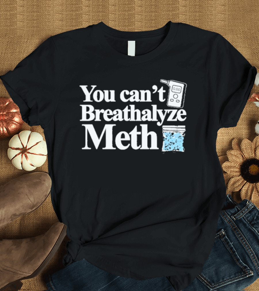 You Can't Breathalyze Meth Digital Breathalyzer Baggy Text T-Shirt