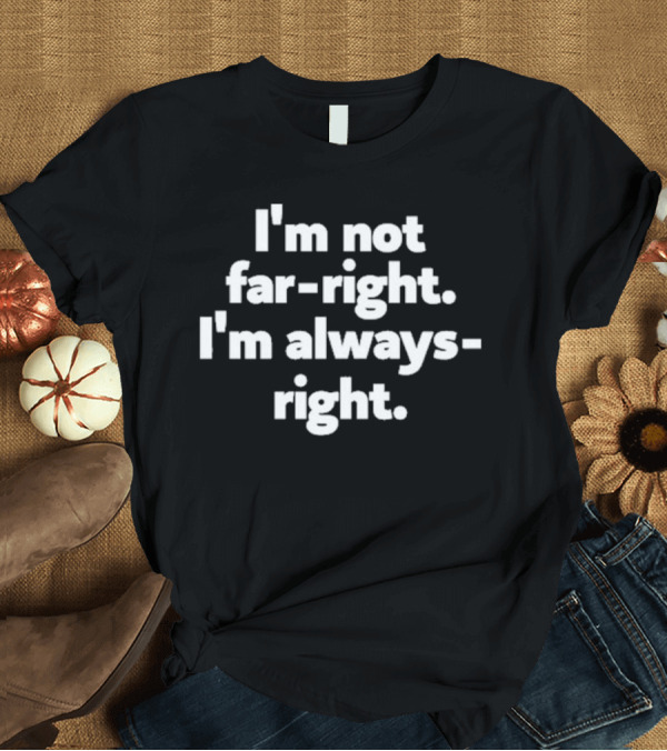 T-Shirt: Hazel Appleyard I’m Not Far-Right I’m Always-Right T-Shirt Hazel Appleyard I’m Not Far-Right I’m Always-Right T-Shirt