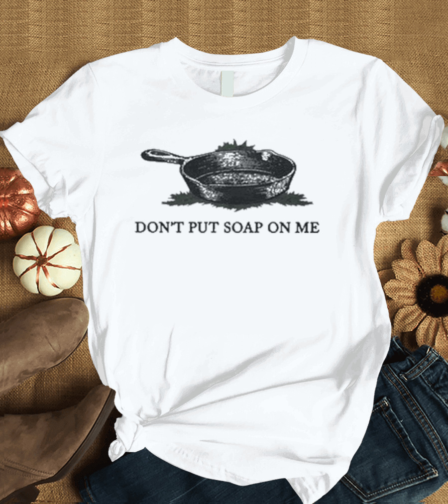 Middle Class Fancy Don’t Put Soap On Me Cast Iron Skillet T-Shirt