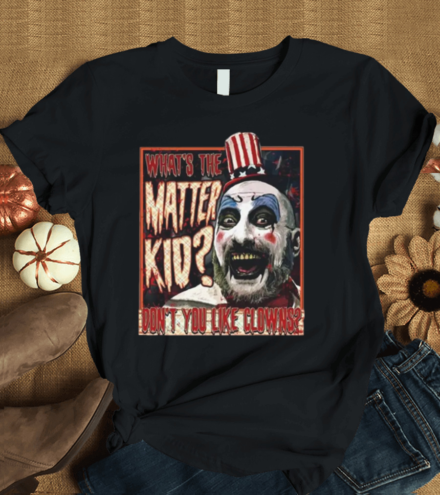 What's the Matter Kid Don't You Like Clowns Captain Spaulding T-Shirt