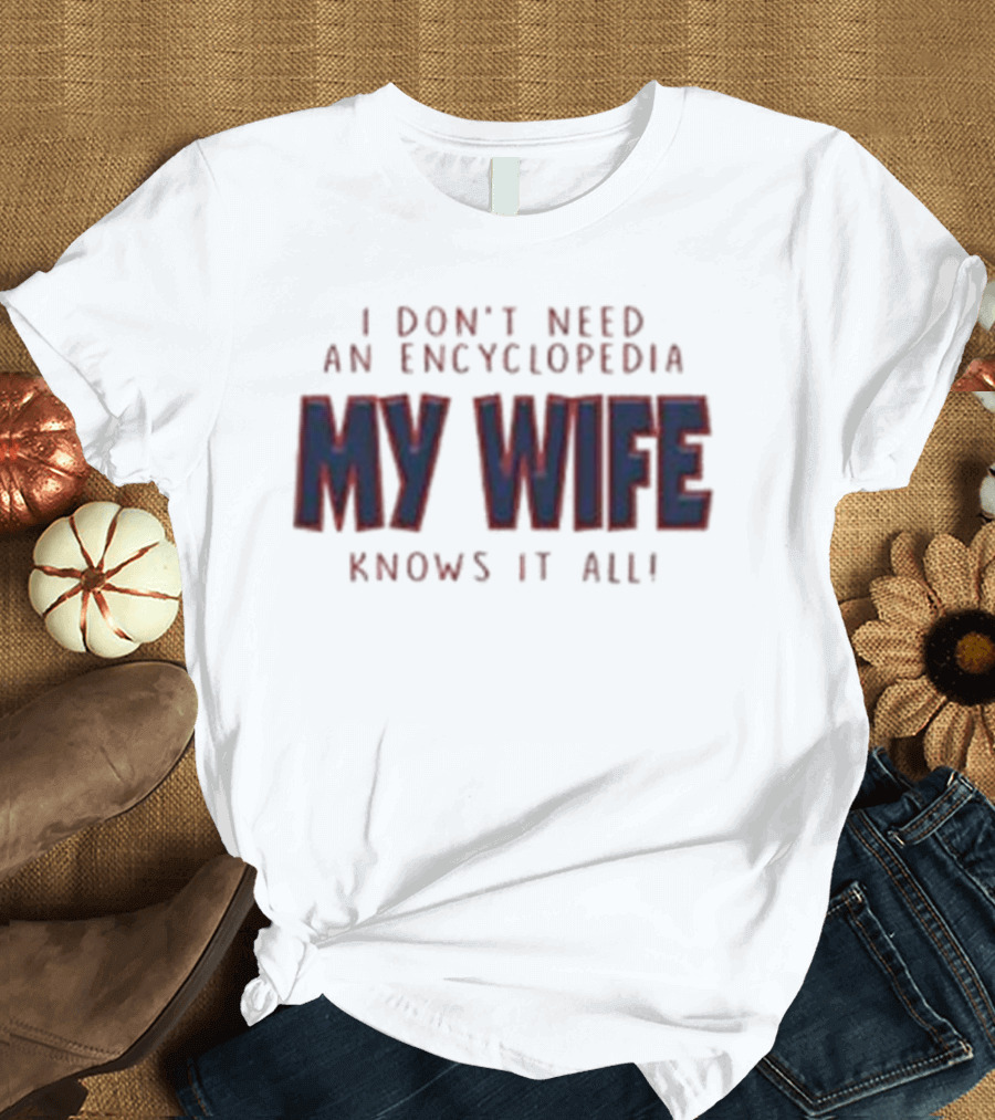 I Don’t Need An Encyclopedia My Wife Knows It All T-Shirt