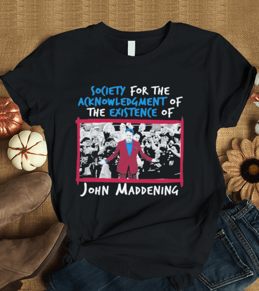 Society For The Acknowledgment Of The Existence Of John Maddening T-Shirt