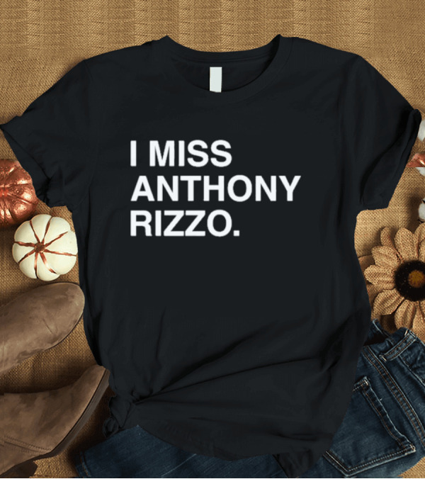 T-Shirt: I Miss Anthony Rizzo Baseball Fans Sentiment T-Shirt I Miss Anthony Rizzo Baseball Fans Sentiment T-Shirt