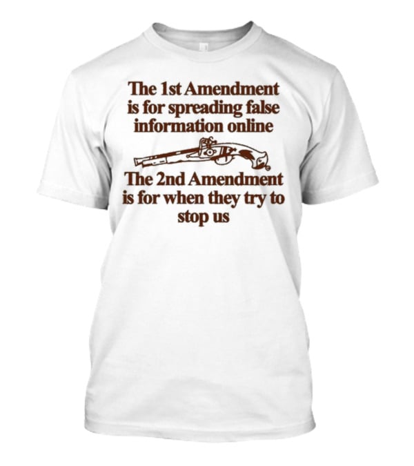 Theclassyshirts The 1St Amendment Is For Spreading False Information Online The 2Nd Amendment Is For When They Try To Stop Us T-Shirt