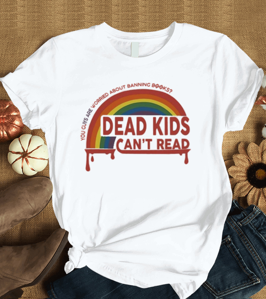 Dead Kids Can't Read Rainbow You Guys Are Worried About Banning Books T-Shirt