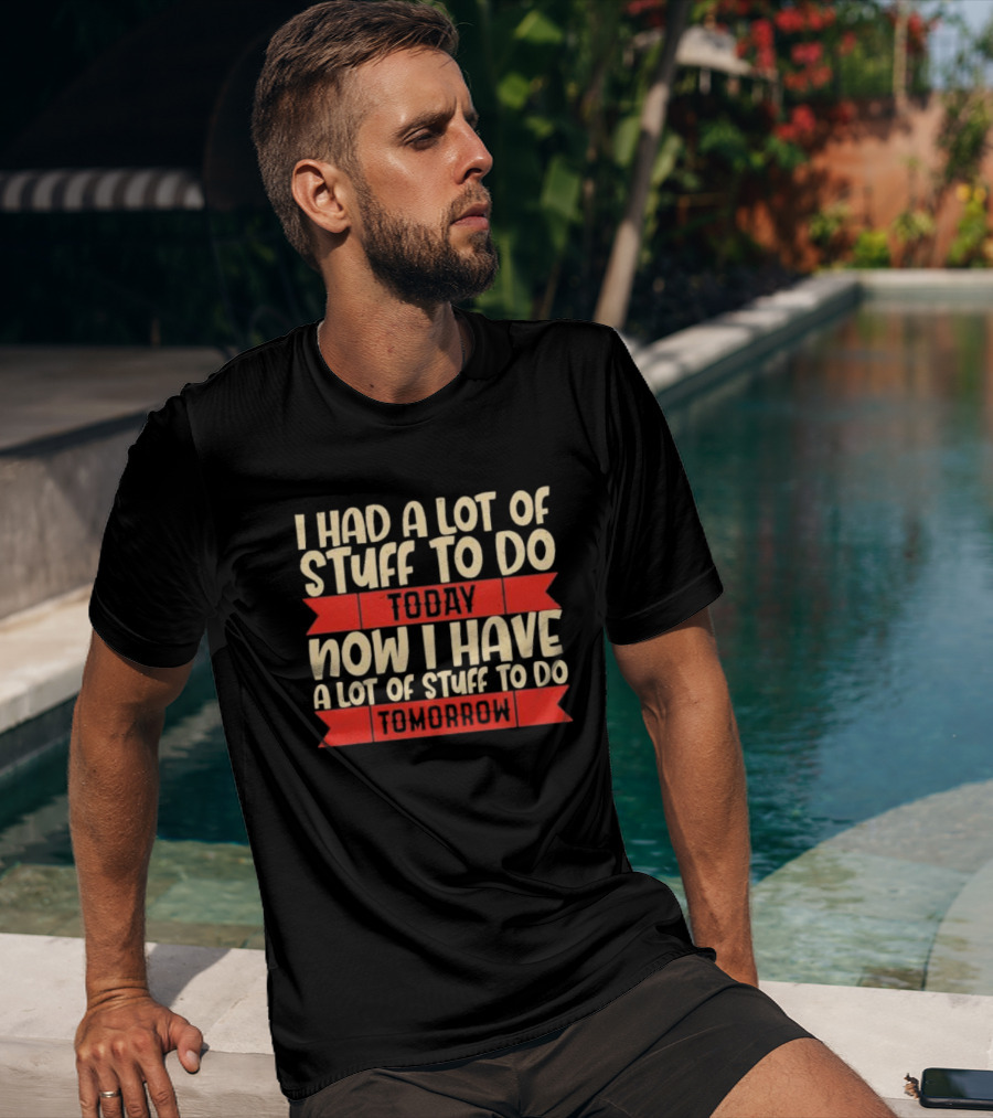 I Had A Lot Of Stuff To Do Today Now I Have A Lot Of Stuff To Do Tomorrow T-Shirt