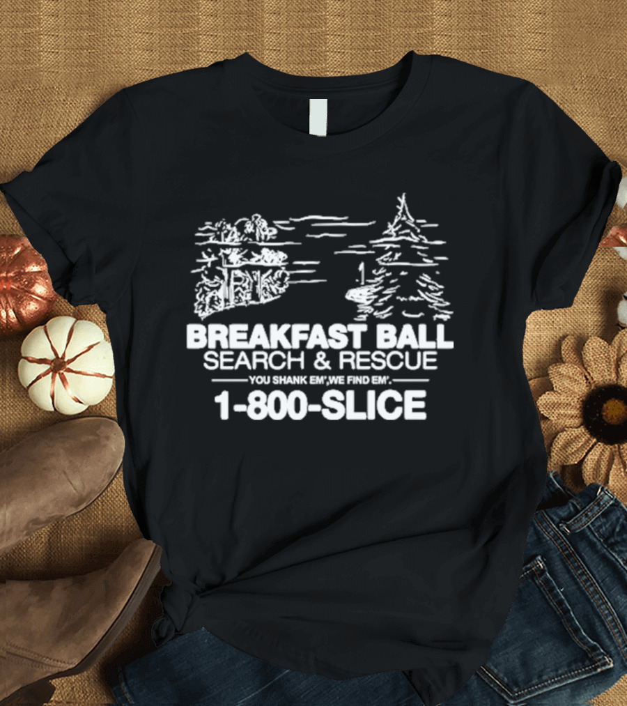 Breakfast Ball Search and Rescue You Shank Em We Find Em 1-800-Slice T-Shirt