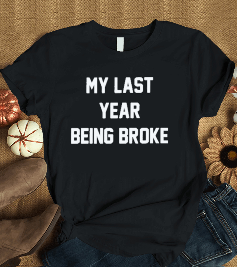 My Last Year Being Broke T-Shirt