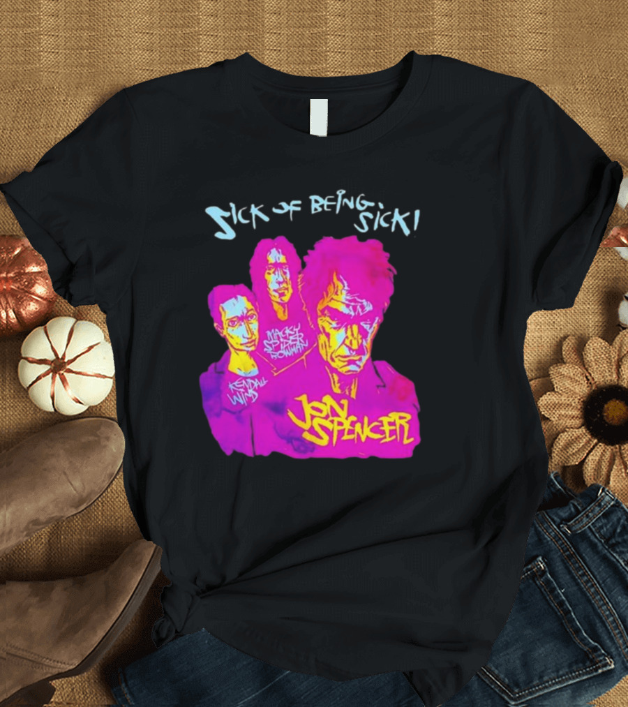 Sick OF Being Sick Jon Spencer Mackey Spleen Rowan Kendall Wind T-Shirt