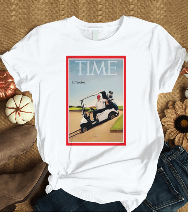 T-Shirt: TIME Magazine Cover Donald Trump Golf Cart In Trouble T-Shirt TIME Magazine Cover Donald Trump Golf Cart In Trouble T-Shirt