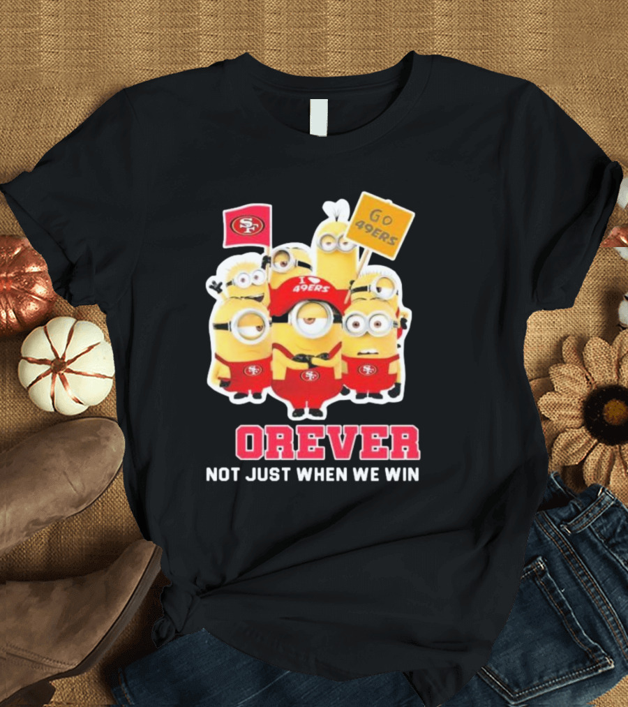 Minions San Francisco 49ers Forever Go 49ers Not Just When We Win T-Shirt