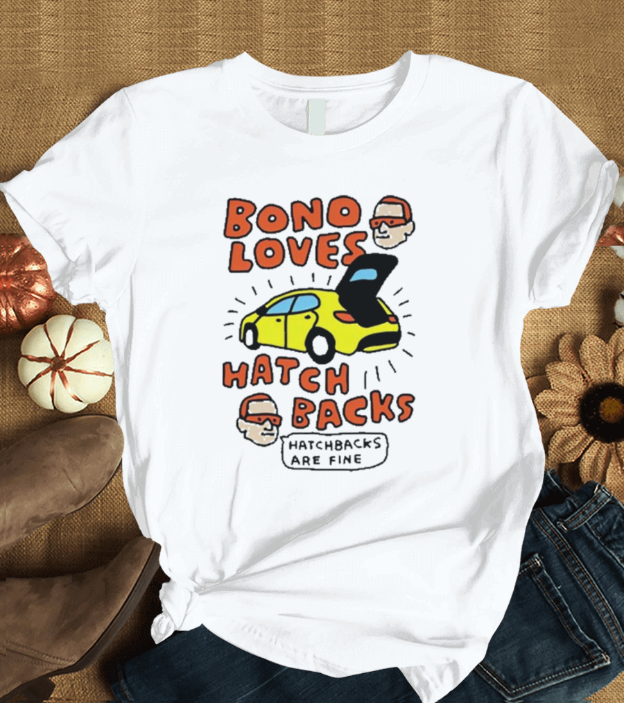 Bono Loves Hatch Backs Hatchbacks Are Fine T-Shirt