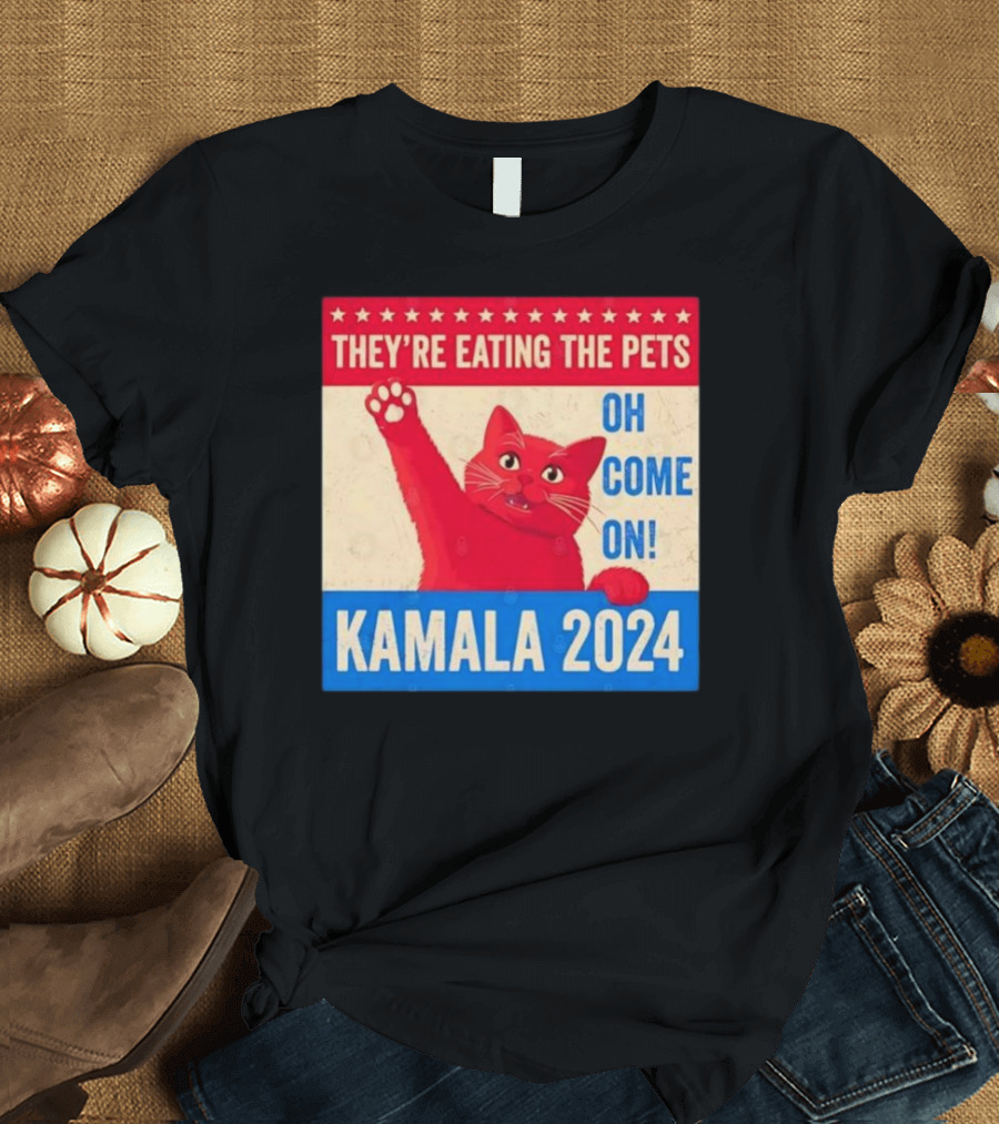 Kamala 2024 They’re Eating The Pets Oh Come On Cat T-Shirt