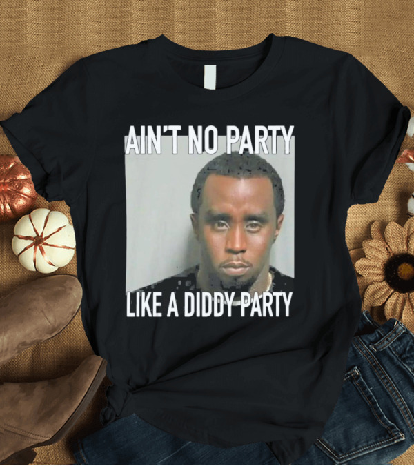T-Shirt: Ain’t No Party Like a Diddy Party T-Shirt Ain’t No Party Like a Diddy Party T-Shirt