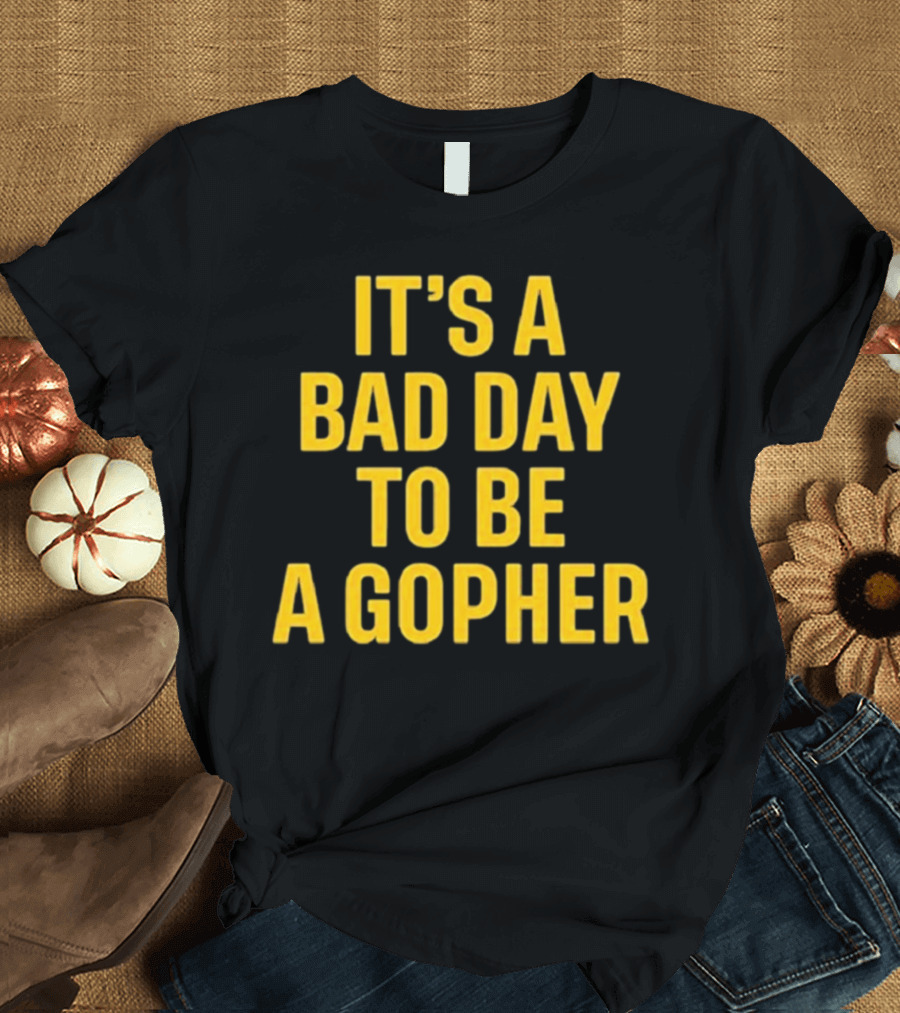 It’s A Bad Day To Be A Gopher T-Shirt