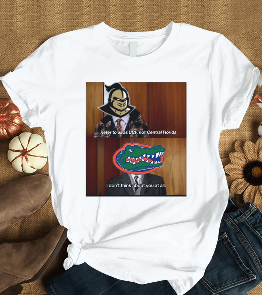 Refer To Us As UCF Not Central Florida I Don’t Think About You At All UCF Knight Versus Florida Gators T-Shirt