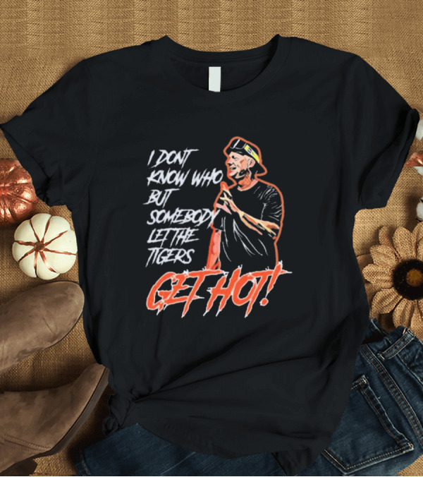 T-Shirt: Detroit Tigers I Don’t Know Who But Somebody Let The Tigers Get Hot T-Shirt Detroit Tigers I Don’t Know Who But Somebody Let The Tigers Get Hot T-Shirt
