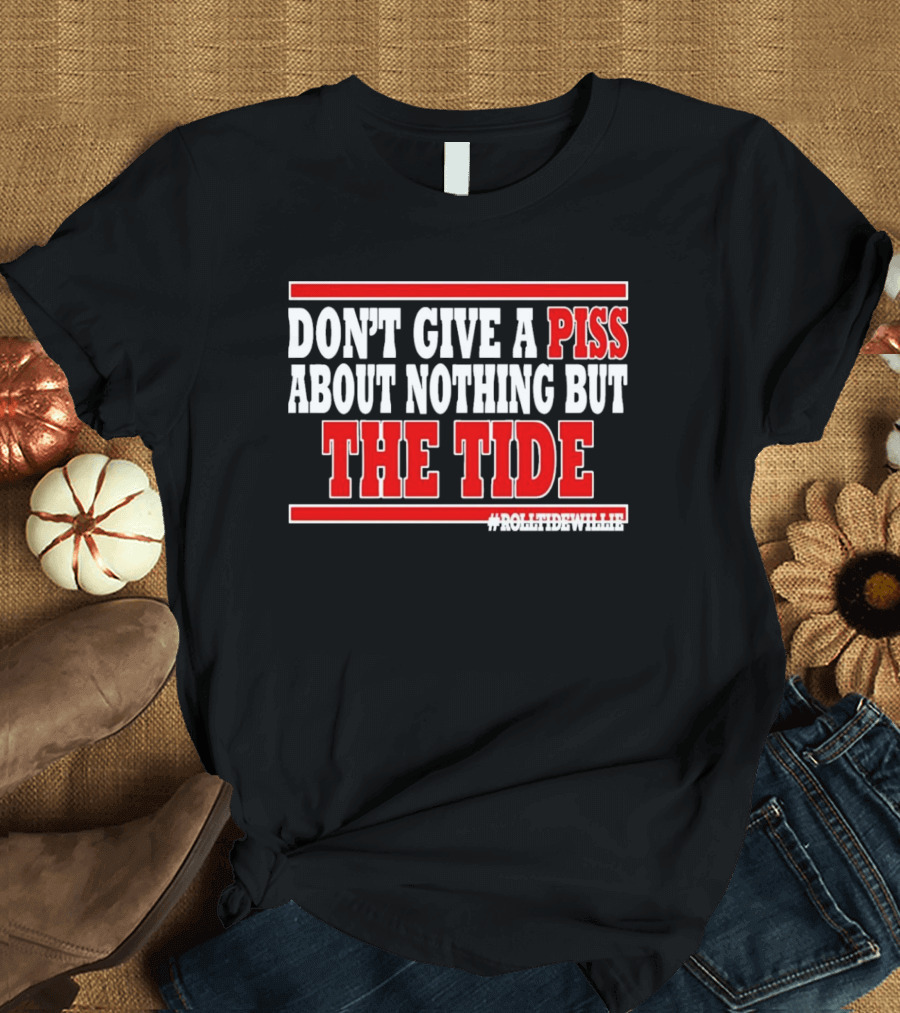 DON'T GIVE A PISS ABOUT NOTHING BUT THE TIDE #ROLLTIDEWHILE T-Shirt