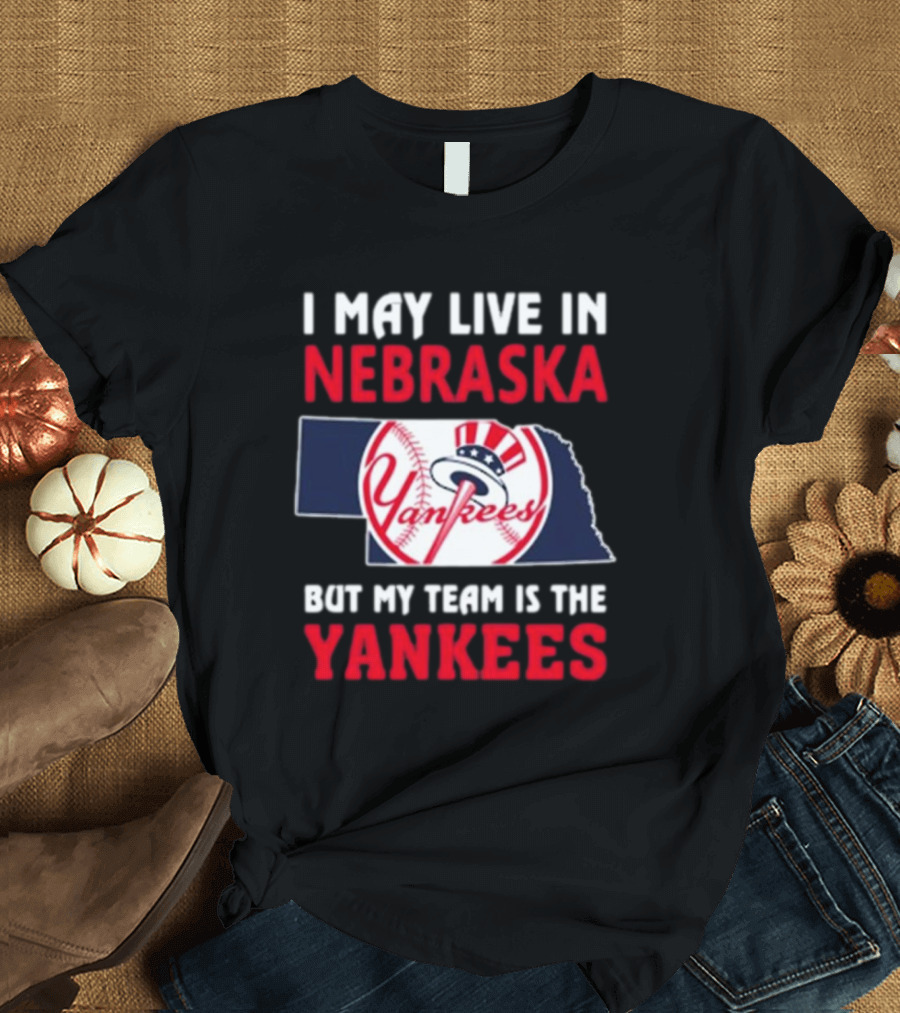 I May Live In Nebraska But My Team Is The Yankees Yankees Baseball T-Shirt