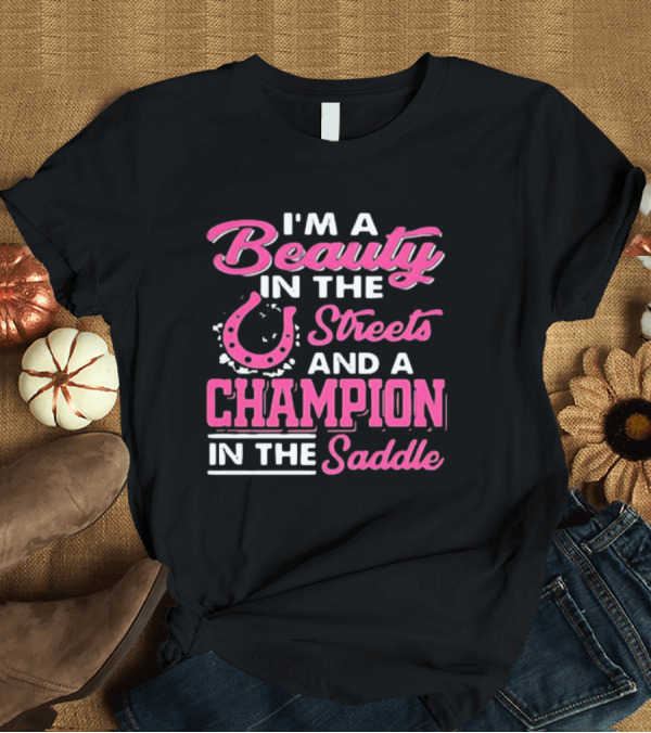 T-Shirt: I’m A Beauty In The Streets And A Champion In The Saddle T-Shirt I’m A Beauty In The Streets And A Champion In The Saddle T-Shirt