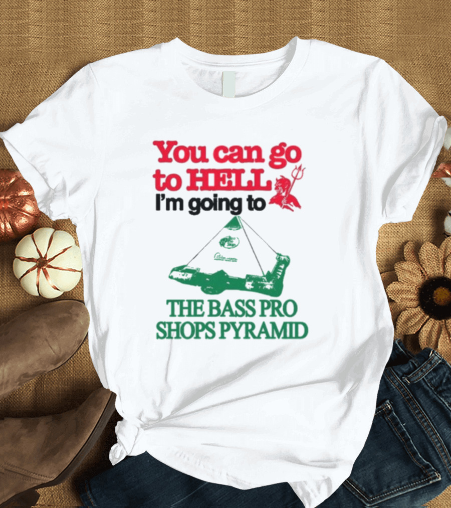 You Can Go To Hell I'm Going To The Bass Pro Shops Pyramid T-Shirt