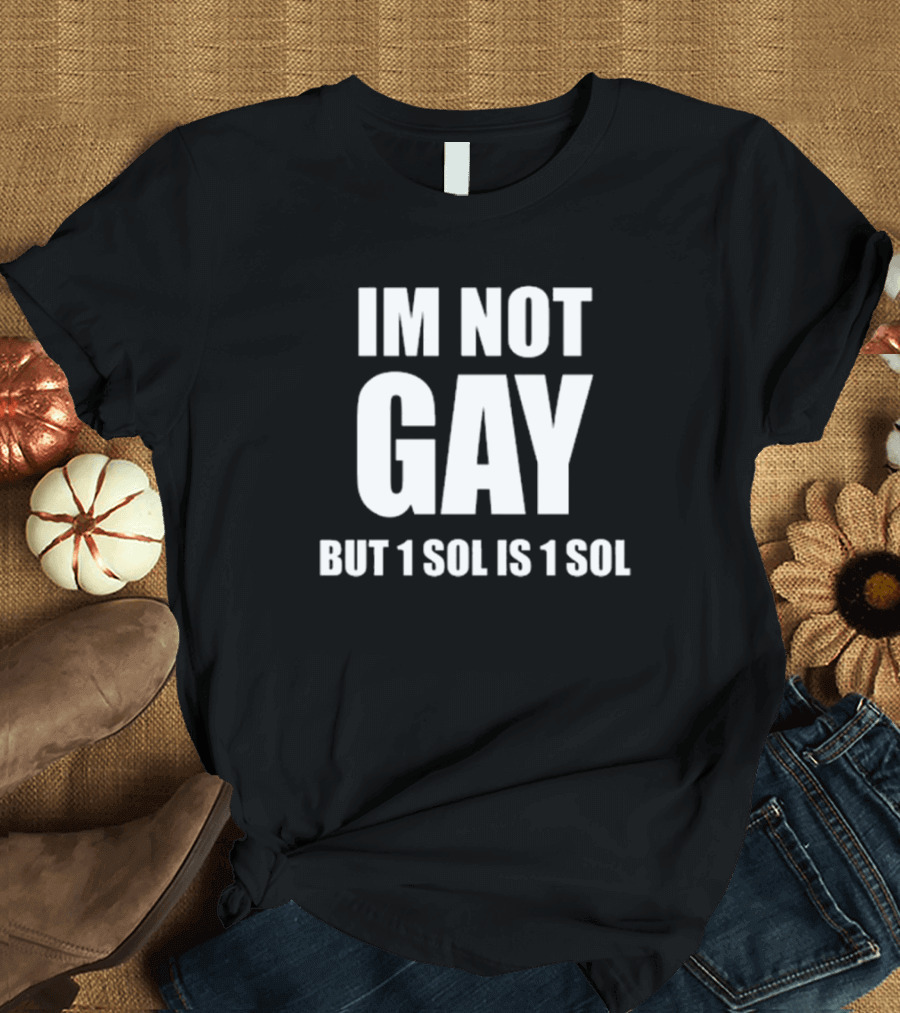IM NOT GAY BUT 1 SOL IS 1 SOL T-Shirt