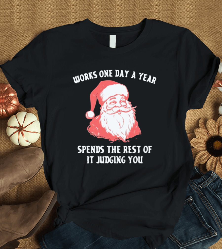 Works One Day a Year Spends The Rest Of It Judging You Santa Christmas T-Shirt