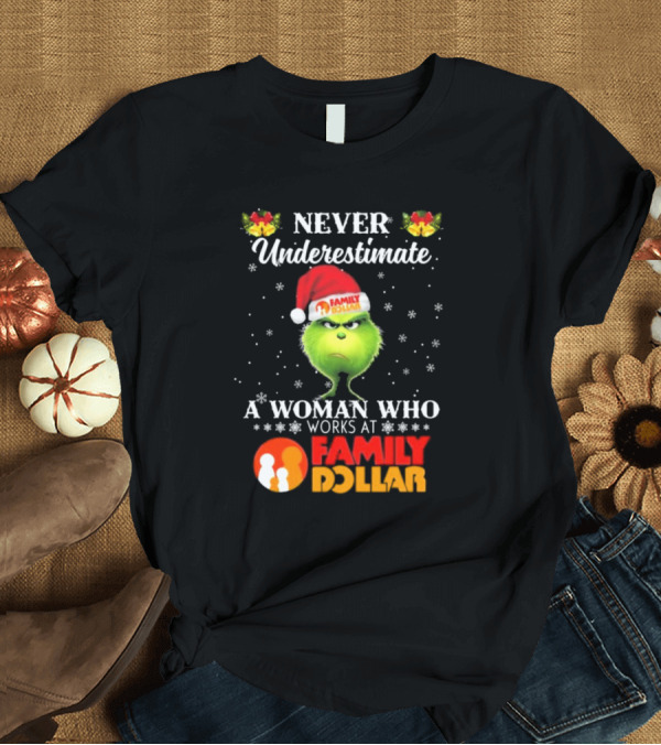 T-Shirt: Never Underestimate A Woman Who Works At Family Dollar Grinch Christmas T-Shirt Never Underestimate A Woman Who Works At Family Dollar Grinch Christmas T-Shirt