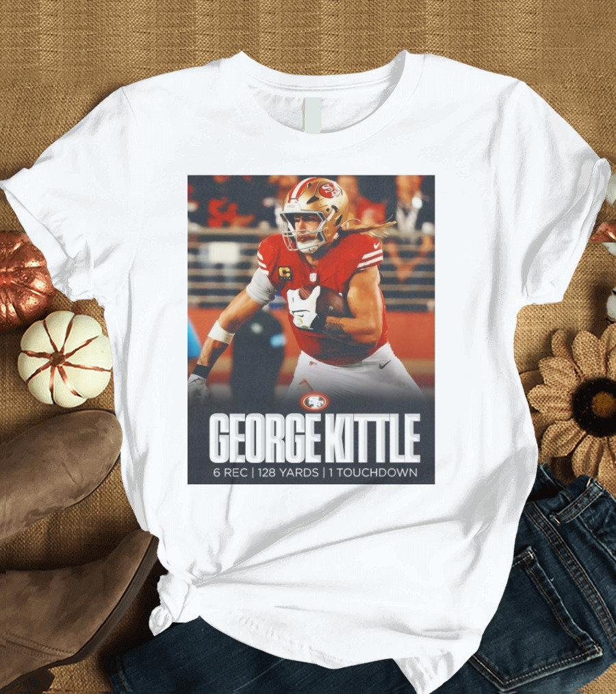 George Kittle 6 Rec 128 Yards 1 Touchdown 49ers Football T-Shirt