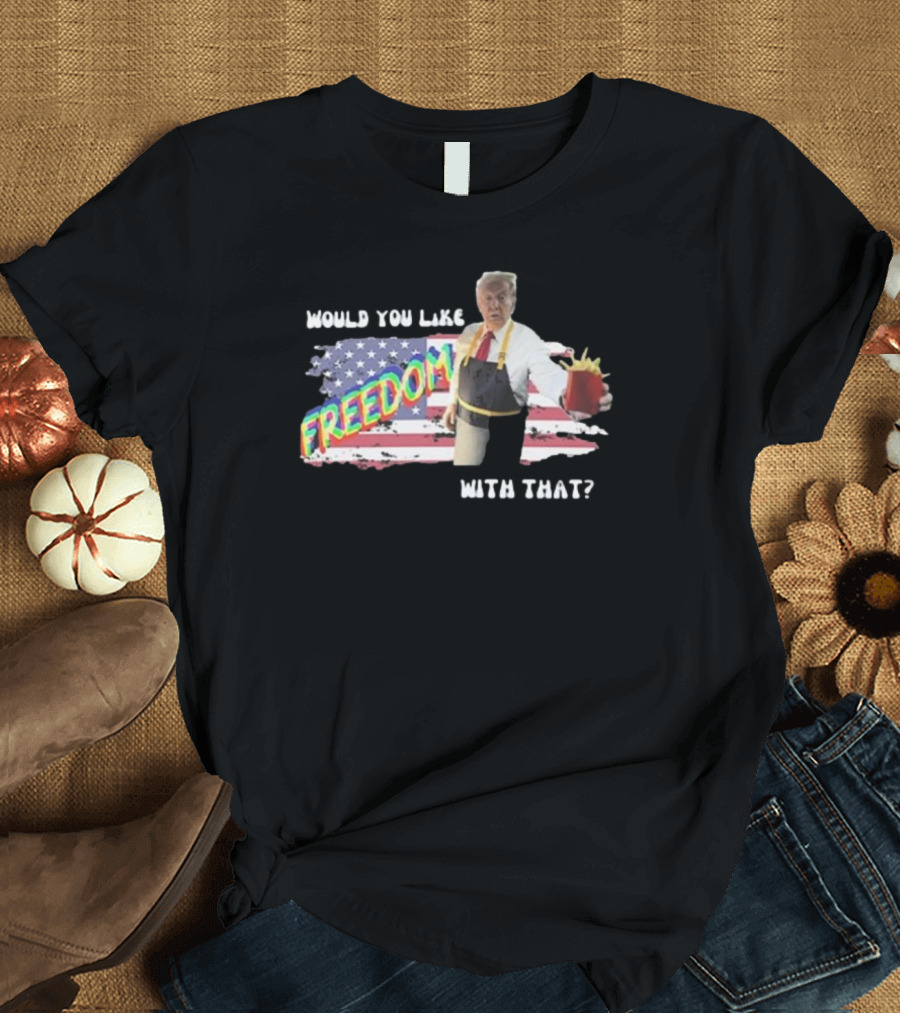 Trump Would You Like Freedom With That American Flag Background T-Shirt